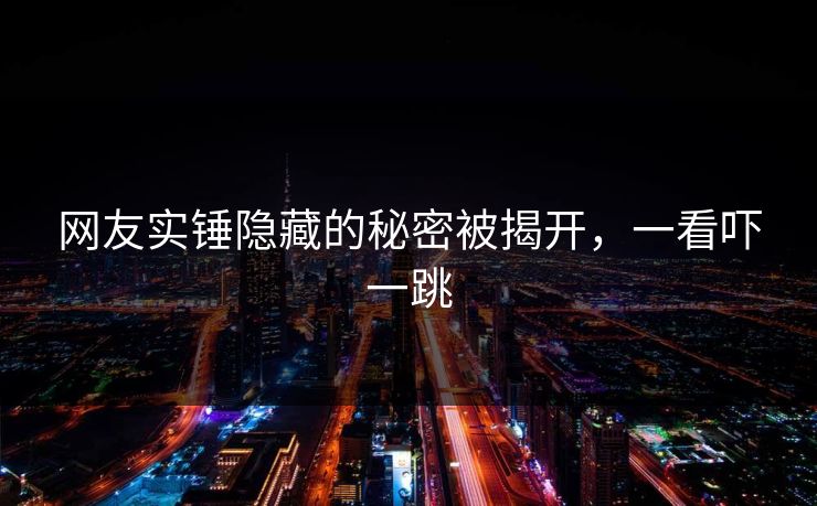 网友实锤隐藏的秘密被揭开，一看吓一跳