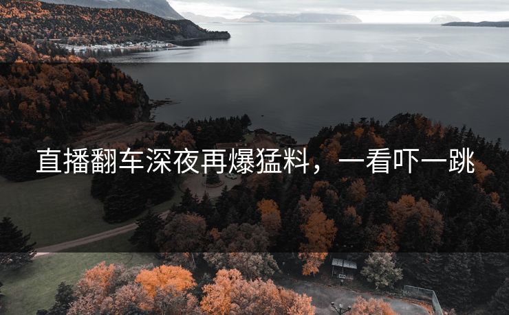 直播翻车深夜再爆猛料，一看吓一跳