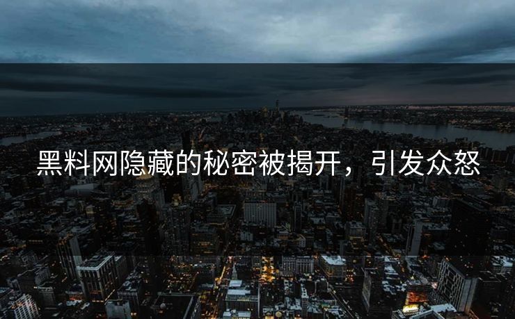 黑料网隐藏的秘密被揭开，引发众怒