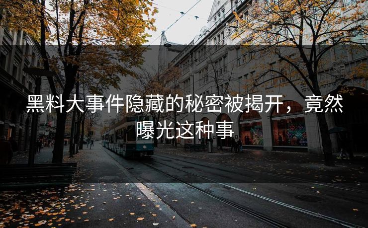 黑料大事件隐藏的秘密被揭开，竟然曝光这种事