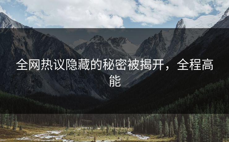 全网热议隐藏的秘密被揭开，全程高能