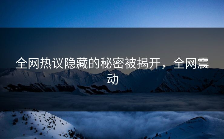 全网热议隐藏的秘密被揭开，全网震动