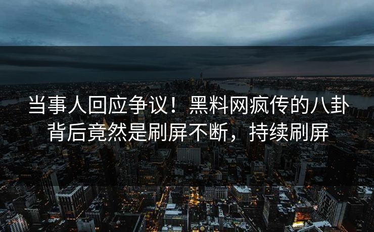 当事人回应争议！黑料网疯传的八卦背后竟然是刷屏不断，持续刷屏