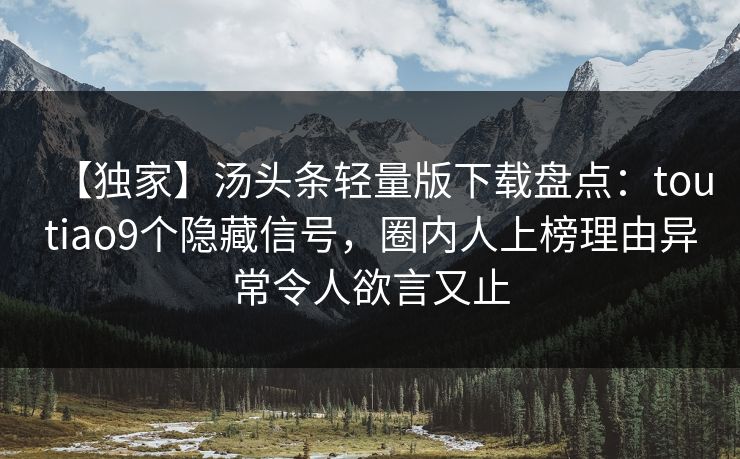 【独家】汤头条轻量版下载盘点：toutiao9个隐藏信号，圈内人上榜理由异常令人欲言又止