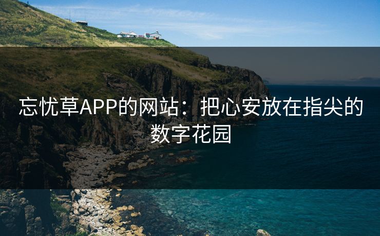 忘忧草APP的网站：把心安放在指尖的数字花园
