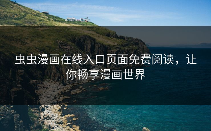 虫虫漫画在线入口页面免费阅读，让你畅享漫画世界