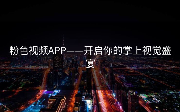 粉色视频APP——开启你的掌上视觉盛宴