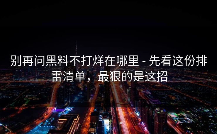 别再问黑料不打烊在哪里 - 先看这份排雷清单，最狠的是这招