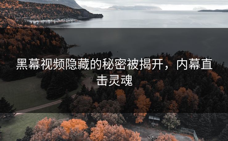 黑幕视频隐藏的秘密被揭开，内幕直击灵魂