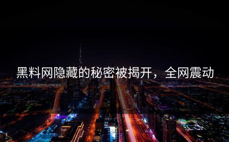 黑料网隐藏的秘密被揭开，全网震动